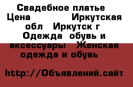 Свадебное платье › Цена ­ 10 000 - Иркутская обл., Иркутск г. Одежда, обувь и аксессуары » Женская одежда и обувь   